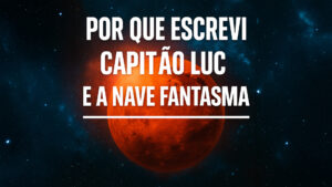 Por que escrevi Capitão Luc e a Nave Fantasma